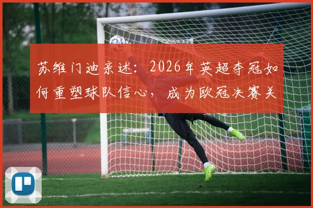 苏维门迪亲述：2026年英超夺冠如何重塑球队信心，成为欧冠决赛关键动力