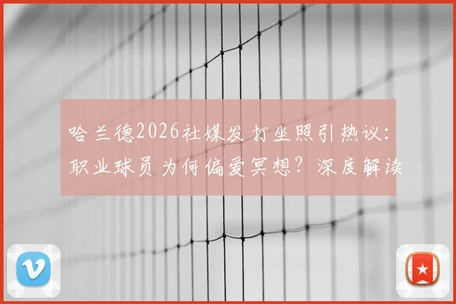 哈兰德2026社媒发打坐照引热议:职业球员为何偏爱冥想?深度解读其运动恢复与心态调整秘诀