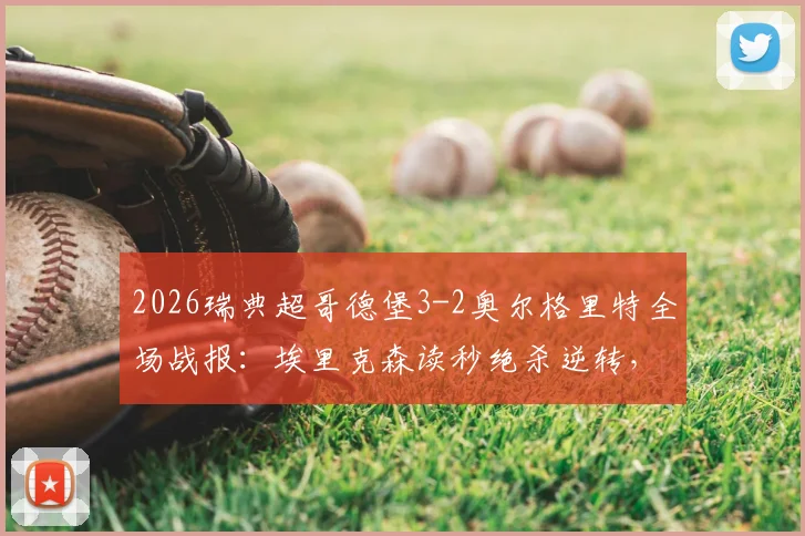 2026瑞典超哥德堡3-2奥尔格里特全场战报：埃里克森读秒绝杀逆转，附进球集锦与积分榜更新