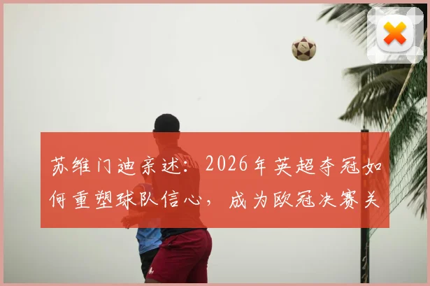 苏维门迪亲述：2026年英超夺冠如何重塑球队信心，成为欧冠决赛关键动力