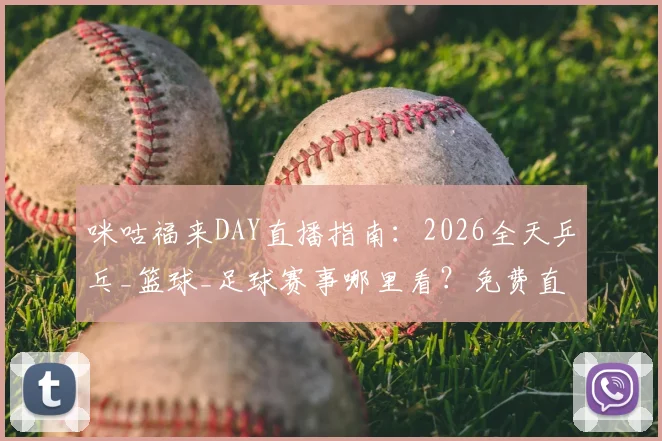 咪咕福来DAY直播指南：2026全天乒乓_篮球_足球赛事哪里看？免费直播与回放攻略