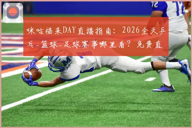 咪咕福来DAY直播指南:2026全天乒乓_篮球_足球赛事哪里看?免费直播与回放攻略