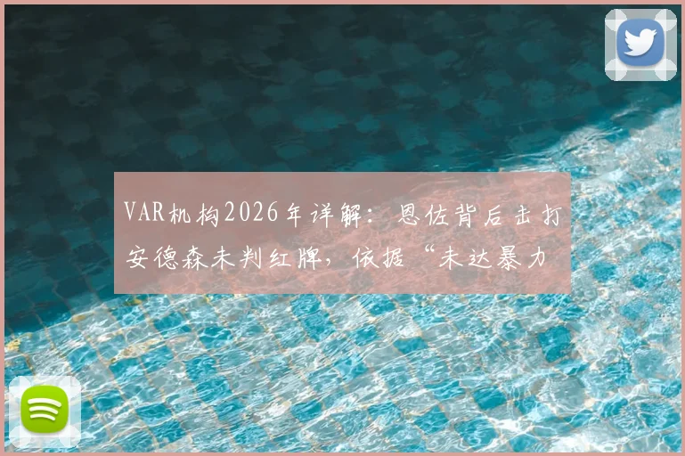 VAR机构2026年详解：恩佐背后击打安德森未判红牌，依据“未达暴力动作”标准