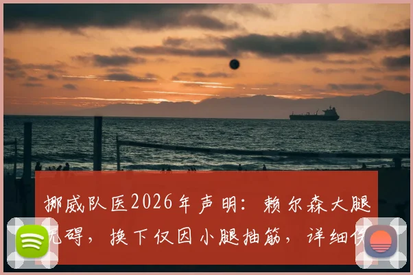 挪威队医2026年声明：赖尔森大腿无碍，换下仅因小腿抽筋，详细伤情分析与赛事影响解读