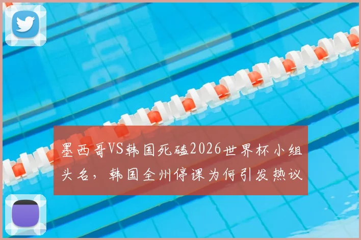 墨西哥VS韩国死磕2026世界杯小组头名，韩国全州停课为何引发热议？全方位解读两队恩怨