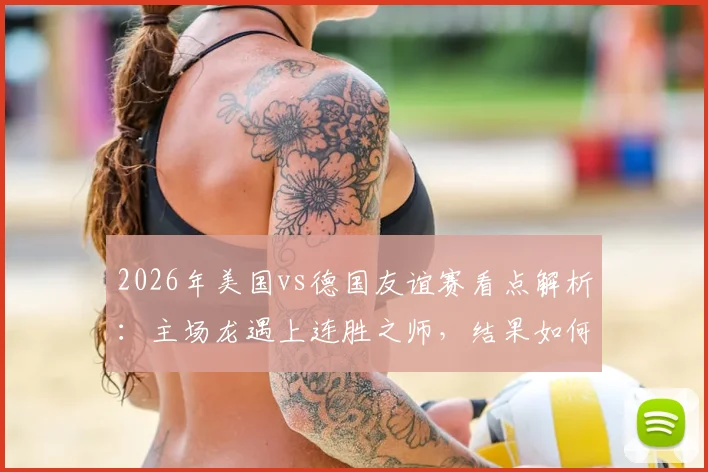 2026年美国vs德国友谊赛看点解析:主场龙遇上连胜之师,结果如何预测?
