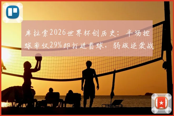 库拉索2026世界杯创历史:半场控球率仅29%却打进首球,弱旅逆袭战术解析