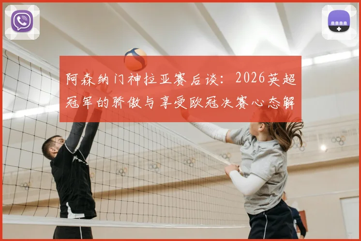 阿森纳门神拉亚赛后谈：2026英超冠军的骄傲与享受欧冠决赛心态解析，分享门将心路历程