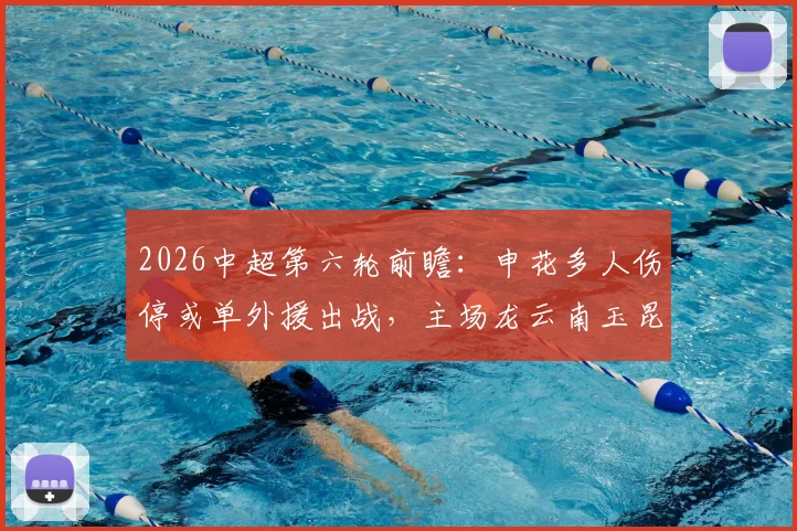 2026中超第六轮前瞻：申花多人伤停或单外援出战，主场龙云南玉昆能否趁势拿下连胜？