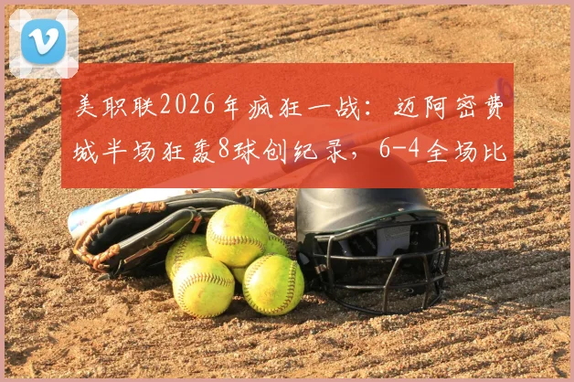 美职联2026年疯狂一战:迈阿密费城半场狂轰8球创纪录,6-4全场比分排历史第二