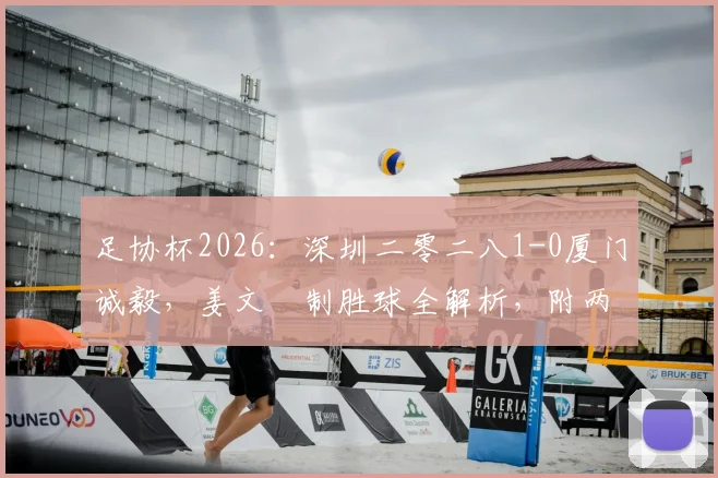 足协杯2026：深圳二零二八1-0厦门诚毅，姜文璟制胜球全解析，附两队近期状态及关键比赛看点