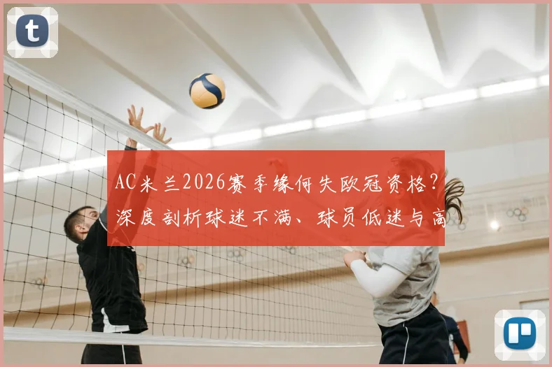 AC米兰2026赛季缘何失欧冠资格？深度剖析球迷不满、球员低迷与高层决策困局