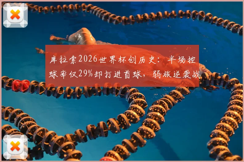 库拉索2026世界杯创历史：半场控球率仅29%却打进首球，弱旅逆袭战术解析