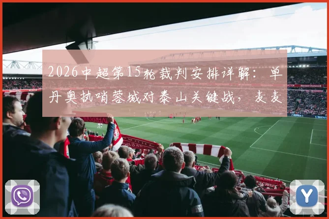 2026中超第15轮裁判安排详解：单丹奥执哨蓉城对泰山关键战，麦麦提江主吹申花比赛