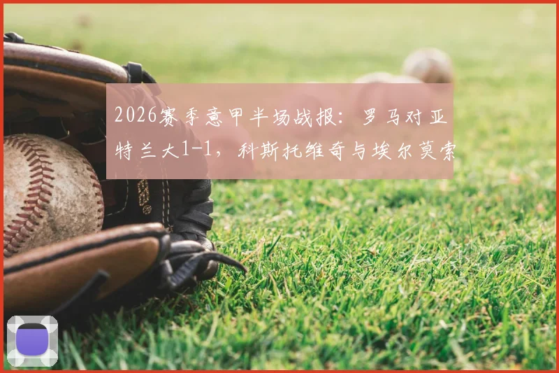 2026赛季意甲半场战报：罗马对亚特兰大1-1，科斯托维奇与埃尔莫索各自建功，比赛过程深度解析