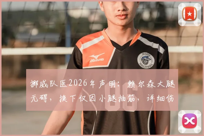 挪威队医2026年声明：赖尔森大腿无碍，换下仅因小腿抽筋，详细伤情分析与赛事影响解读