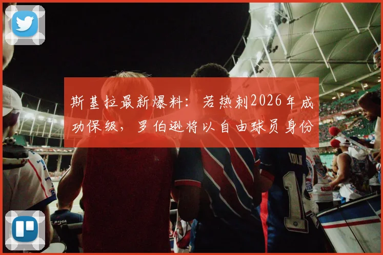 斯基拉最新爆料：若热刺2026年成功保级，罗伯逊将以自由球员身份加盟