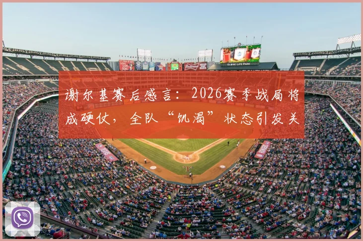 谢尔基赛后感言：2026赛季战局将成硬仗，全队“饥渴”状态引发关注